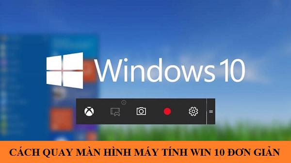 Cách quay màn hình máy tính win 10 đơn giản ai cũng làm được